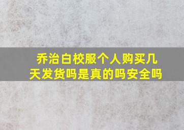 乔治白校服个人购买几天发货吗是真的吗安全吗