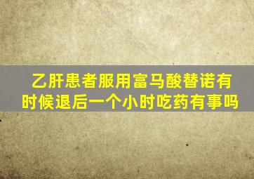 乙肝患者服用富马酸替诺有时候退后一个小时吃药有事吗