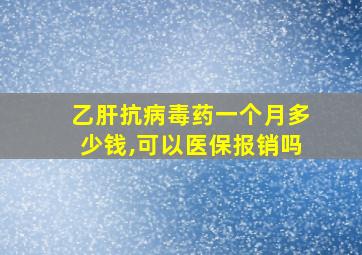 乙肝抗病毒药一个月多少钱,可以医保报销吗