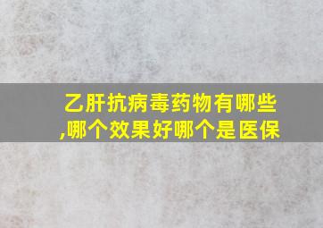 乙肝抗病毒药物有哪些,哪个效果好哪个是医保