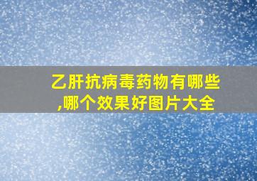 乙肝抗病毒药物有哪些,哪个效果好图片大全