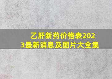 乙肝新药价格表2023最新消息及图片大全集