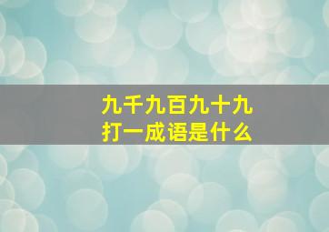 九千九百九十九打一成语是什么