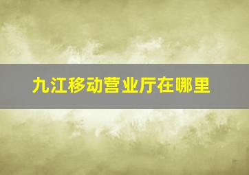 九江移动营业厅在哪里