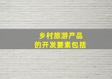 乡村旅游产品的开发要素包括