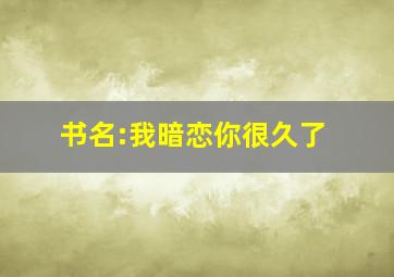 书名:我暗恋你很久了