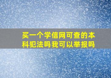 买一个学信网可查的本科犯法吗我可以举报吗