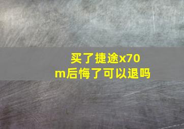 买了捷途x70m后悔了可以退吗