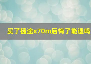 买了捷途x70m后悔了能退吗