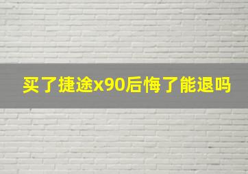 买了捷途x90后悔了能退吗