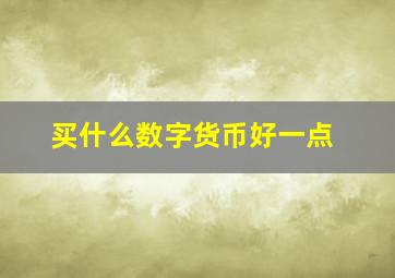 买什么数字货币好一点