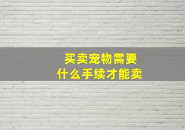 买卖宠物需要什么手续才能卖