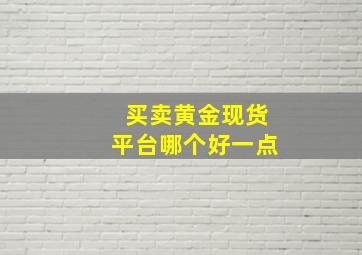 买卖黄金现货平台哪个好一点