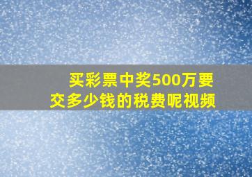 买彩票中奖500万要交多少钱的税费呢视频