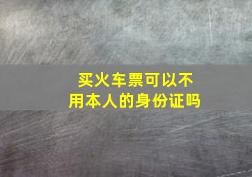 买火车票可以不用本人的身份证吗