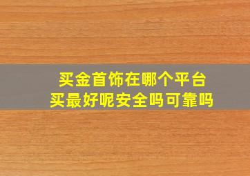 买金首饰在哪个平台买最好呢安全吗可靠吗