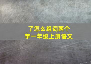 了怎么组词两个字一年级上册语文