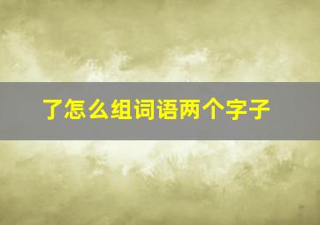 了怎么组词语两个字子