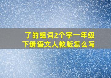 了的组词2个字一年级下册语文人教版怎么写