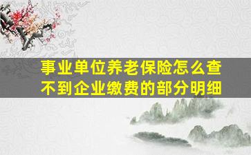 事业单位养老保险怎么查不到企业缴费的部分明细