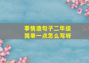 事情造句子二年级简单一点怎么写呀