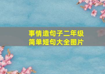 事情造句子二年级简单短句大全图片