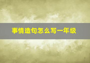 事情造句怎么写一年级