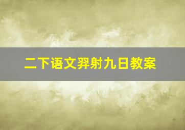 二下语文羿射九日教案