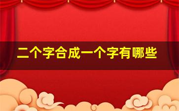 二个字合成一个字有哪些