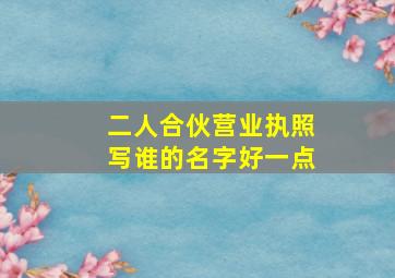 二人合伙营业执照写谁的名字好一点