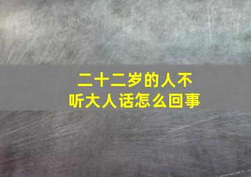 二十二岁的人不听大人话怎么回事