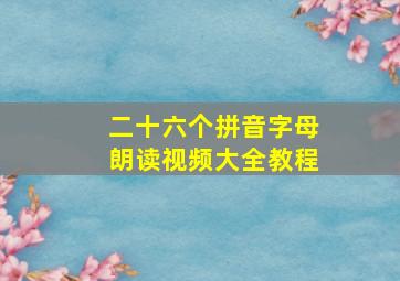 二十六个拼音字母朗读视频大全教程