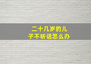 二十几岁的儿子不听话怎么办