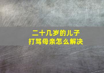 二十几岁的儿子打骂母亲怎么解决