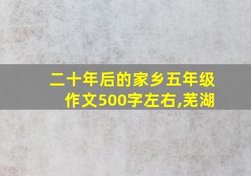 二十年后的家乡五年级作文500字左右,芜湖