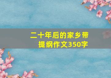 二十年后的家乡带提纲作文350字