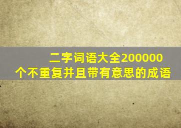 二字词语大全200000个不重复并且带有意思的成语