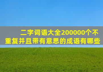 二字词语大全200000个不重复并且带有意思的成语有哪些