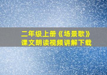 二年级上册《场景歌》课文朗读视频讲解下载