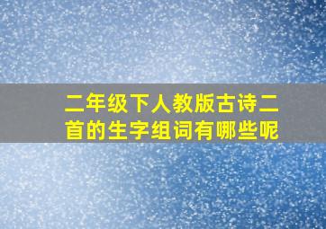 二年级下人教版古诗二首的生字组词有哪些呢