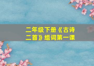 二年级下册《古诗二首》组词第一课