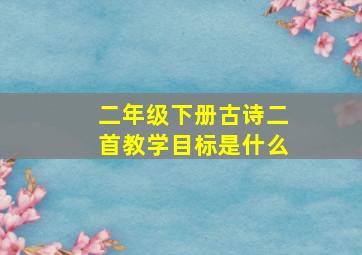 二年级下册古诗二首教学目标是什么