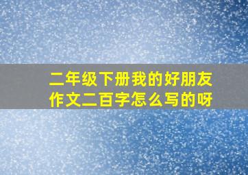 二年级下册我的好朋友作文二百字怎么写的呀