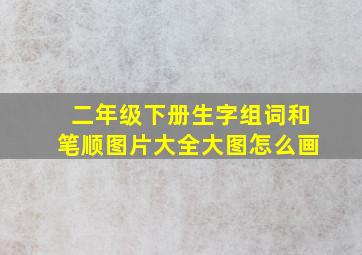 二年级下册生字组词和笔顺图片大全大图怎么画