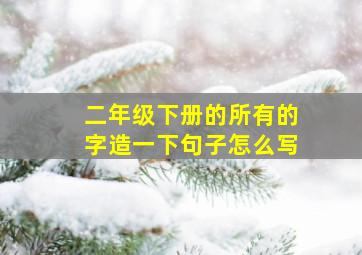 二年级下册的所有的字造一下句子怎么写