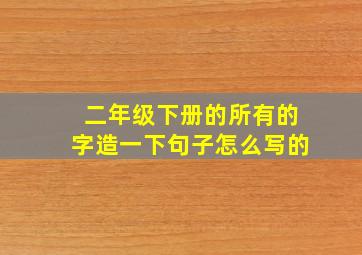 二年级下册的所有的字造一下句子怎么写的