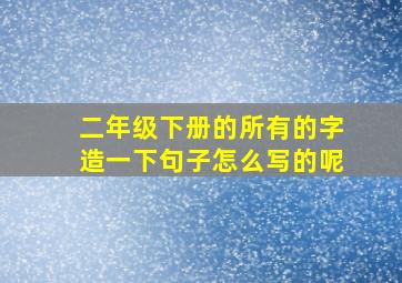 二年级下册的所有的字造一下句子怎么写的呢