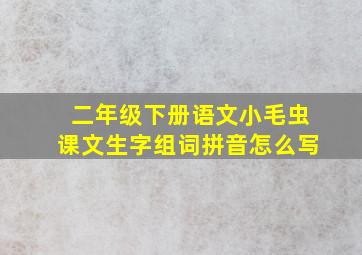 二年级下册语文小毛虫课文生字组词拼音怎么写