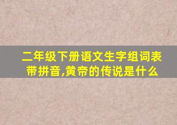 二年级下册语文生字组词表带拼音,黄帝的传说是什么