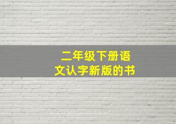 二年级下册语文认字新版的书